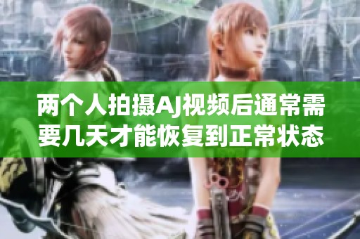 两个人拍摄AJ视频后通常需要几天才能恢复到正常状态
