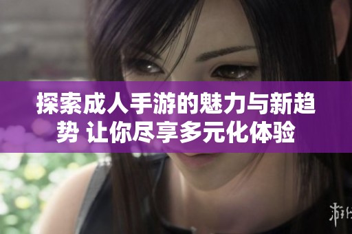探索成人手游的魅力与新趋势 让你尽享多元化体验