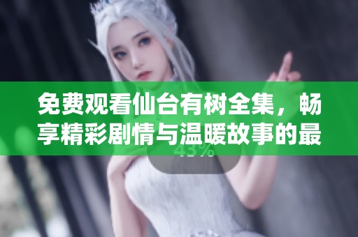 免费观看仙台有树全集，畅享精彩剧情与温暖故事的最佳选择