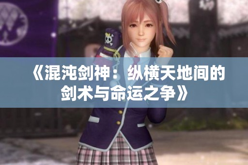 《混沌剑神：纵横天地间的剑术与命运之争》