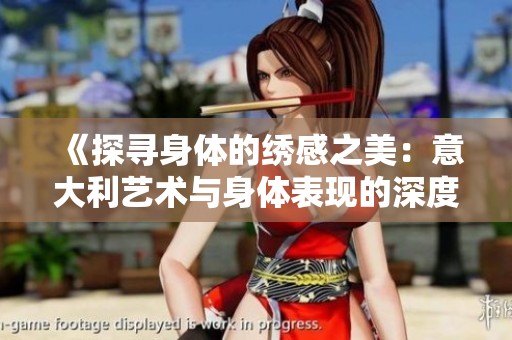 《探寻身体的绣感之美：意大利艺术与身体表现的深度融合》