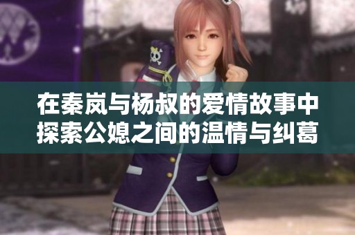 在秦岚与杨叔的爱情故事中探索公媳之间的温情与纠葛