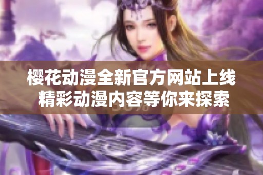 樱花动漫全新官方网站上线 精彩动漫内容等你来探索