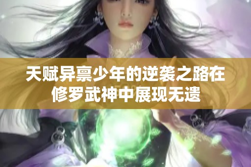 天赋异禀少年的逆袭之路在修罗武神中展现无遗