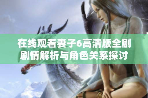 在线观看妻子6高清版全剧剧情解析与角色关系探讨