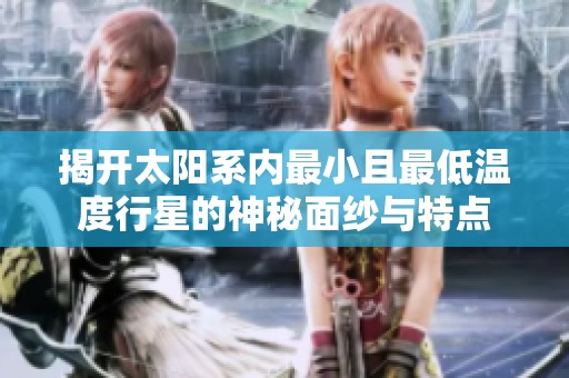 揭开太阳系内最小且最低温度行星的神秘面纱与特点