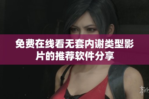 免费在线看无套内谢类型影片的推荐软件分享