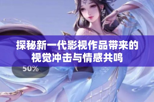 探秘新一代影视作品带来的视觉冲击与情感共鸣