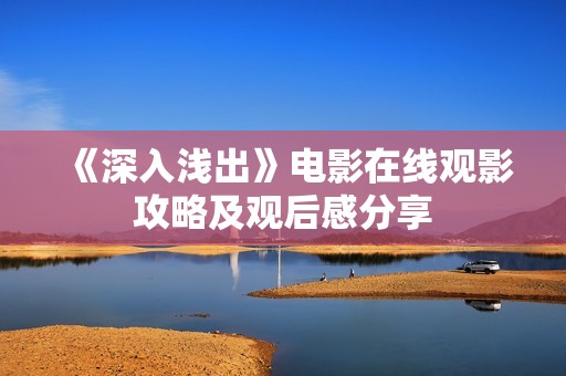 《深入浅出》电影在线观影攻略及观后感分享