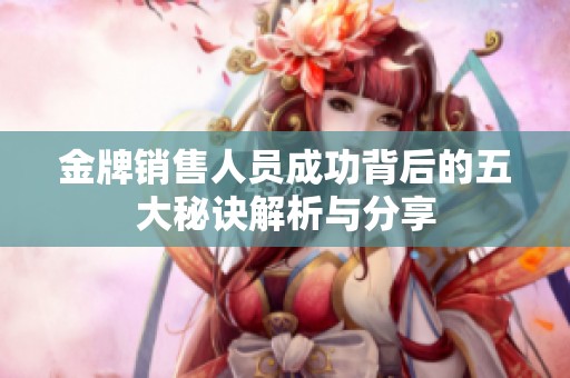 金牌销售人员成功背后的五大秘诀解析与分享