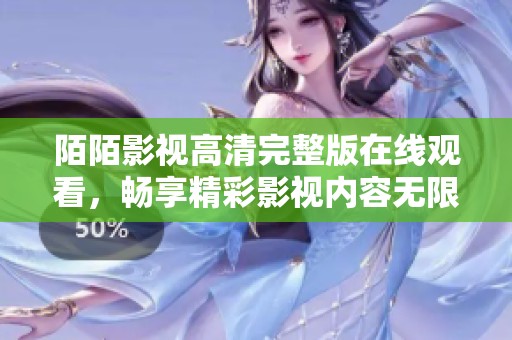 陌陌影视高清完整版在线观看，畅享精彩影视内容无限体验