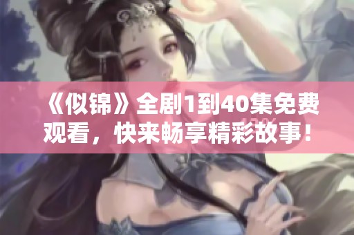 《似锦》全剧1到40集免费观看，快来畅享精彩故事！