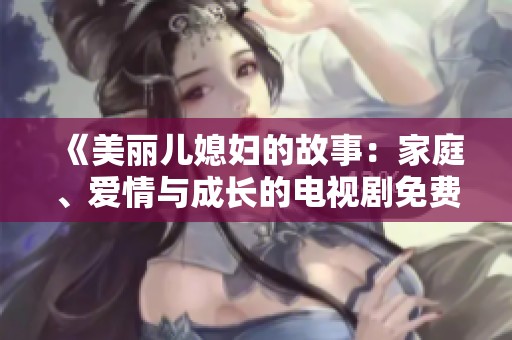 《美丽儿媳妇的故事：家庭、爱情与成长的电视剧免费观看》