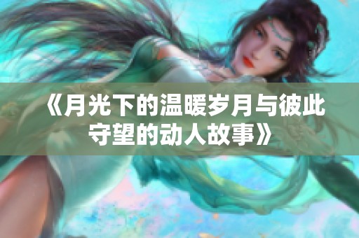 《月光下的温暖岁月与彼此守望的动人故事》