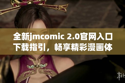 全新jmcomic 2.0官网入口下载指引，畅享精彩漫画体验