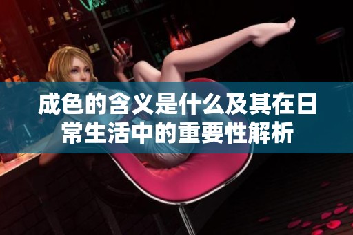 成色的含义是什么及其在日常生活中的重要性解析