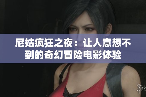 尼姑疯狂之夜：让人意想不到的奇幻冒险电影体验