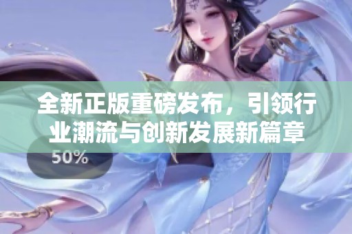 全新正版重磅发布，引领行业潮流与创新发展新篇章