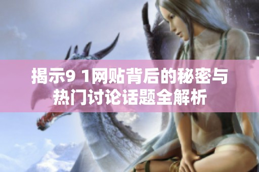 揭示9 1网贴背后的秘密与热门讨论话题全解析