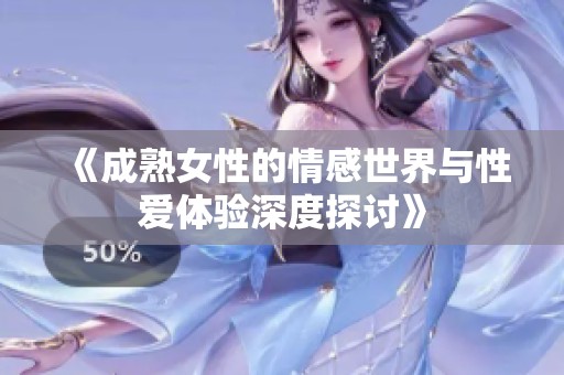 《成熟女性的情感世界与性爱体验深度探讨》