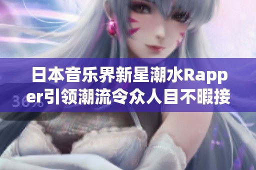 日本音乐界新星潮水Rapper引领潮流令众人目不暇接