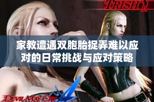 家教遭遇双胞胎捉弄难以应对的日常挑战与应对策略