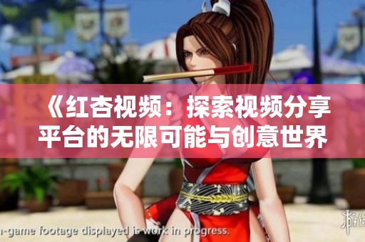 《红杏视频：探索视频分享平台的无限可能与创意世界》