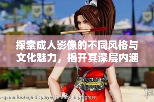探索成人影像的不同风格与文化魅力，揭开其深层内涵之谜