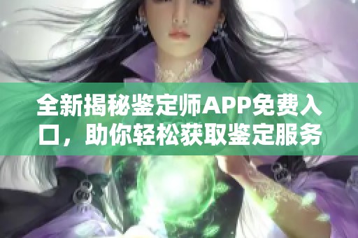 全新揭秘鉴定师APP免费入口，助你轻松获取鉴定服务体验