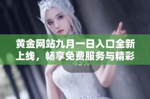 黄金网站九月一日入口全新上线，畅享免费服务与精彩内容