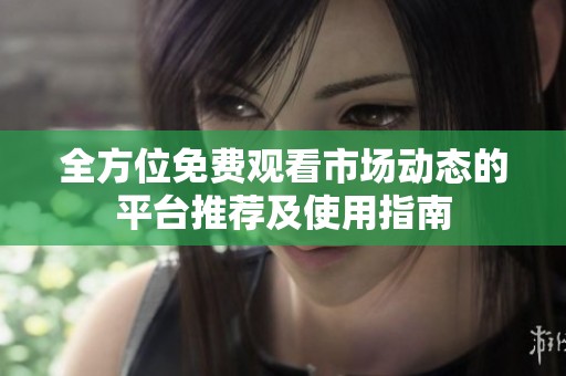 全方位免费观看市场动态的平台推荐及使用指南