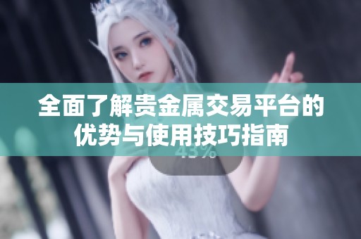 全面了解贵金属交易平台的优势与使用技巧指南