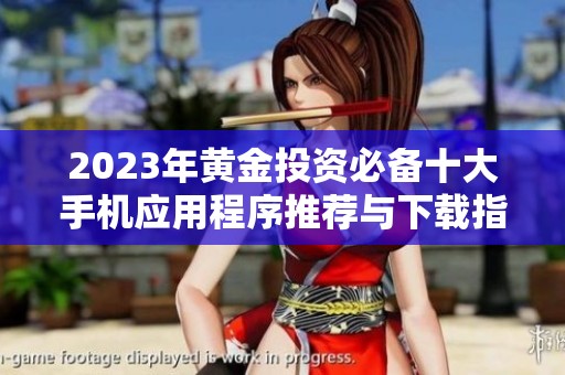 2023年黄金投资必备十大手机应用程序推荐与下载指导