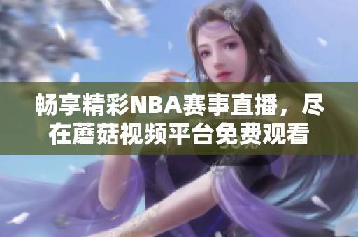 畅享精彩NBA赛事直播，尽在蘑菇视频平台免费观看