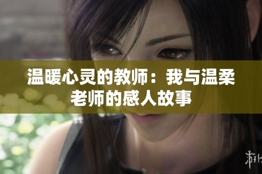 温暖心灵的教师：我与温柔老师的感人故事