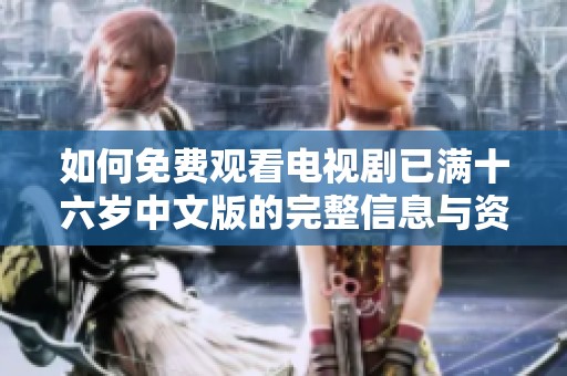 如何免费观看电视剧已满十六岁中文版的完整信息与资源分享