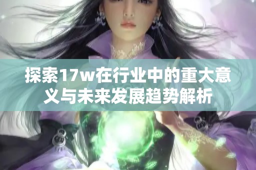 探索17w在行业中的重大意义与未来发展趋势解析