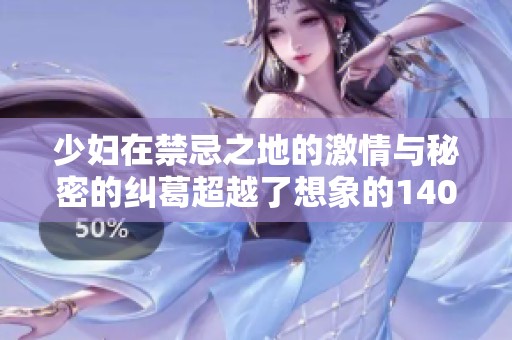 少妇在禁忌之地的激情与秘密的纠葛超越了想象的140章