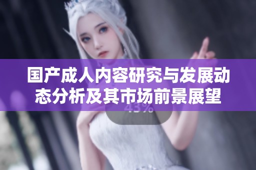 国产成人内容研究与发展动态分析及其市场前景展望