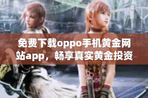 免费下载oppo手机黄金网站app，畅享真实黄金投资体验