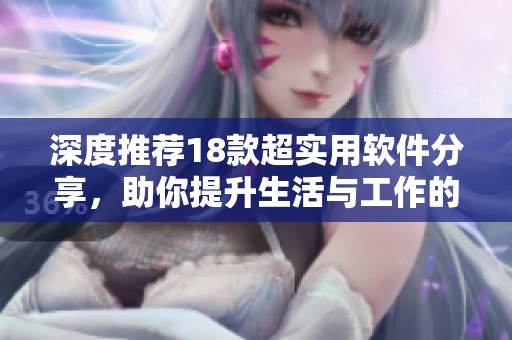 深度推荐18款超实用软件分享，助你提升生活与工作的效率