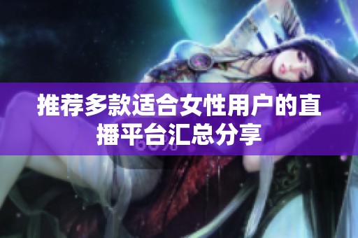 推荐多款适合女性用户的直播平台汇总分享