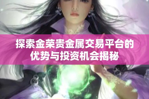 探索金荣贵金属交易平台的优势与投资机会揭秘