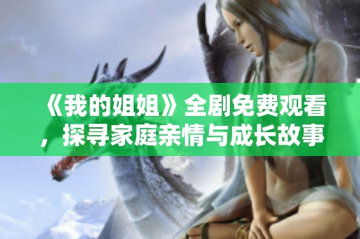 《我的姐姐》全剧免费观看，探寻家庭亲情与成长故事的精彩旅程