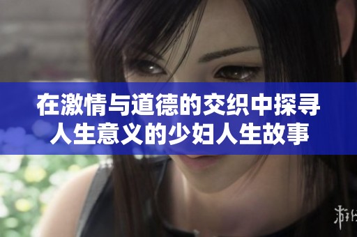 在激情与道德的交织中探寻人生意义的少妇人生故事