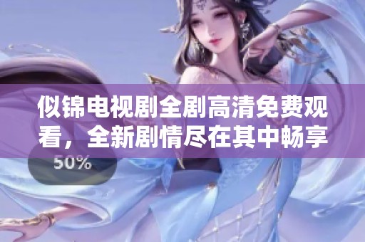 似锦电视剧全剧高清免费观看，全新剧情尽在其中畅享精彩故事