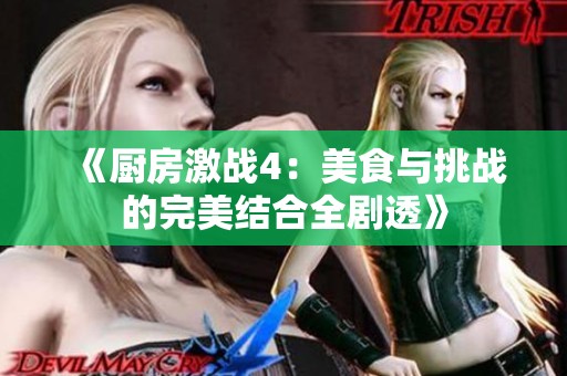 《厨房激战4：美食与挑战的完美结合全剧透》