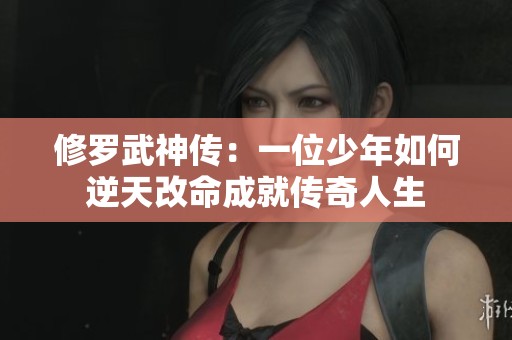 修罗武神传：一位少年如何逆天改命成就传奇人生