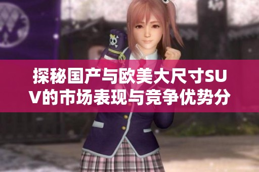 探秘国产与欧美大尺寸SUV的市场表现与竞争优势分析