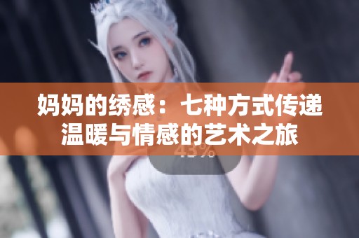 妈妈的绣感：七种方式传递温暖与情感的艺术之旅